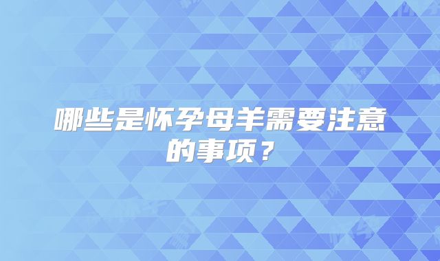 哪些是怀孕母羊需要注意的事项？
