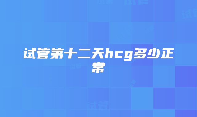 试管第十二天hcg多少正常