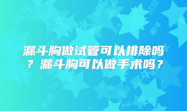 漏斗胸做试管可以排除吗?漏斗胸可以做手术吗?