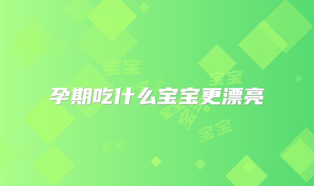 孕期吃什么宝宝更漂亮