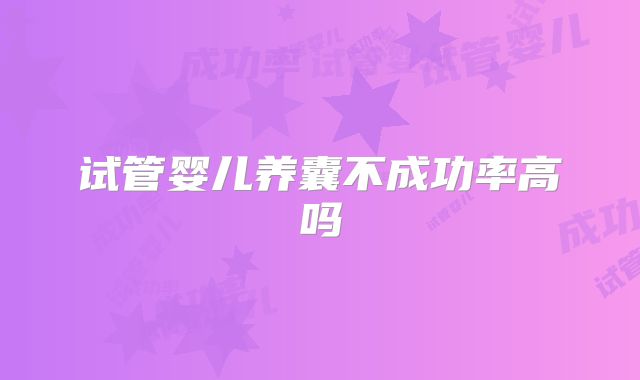 试管婴儿养囊不成功率高吗