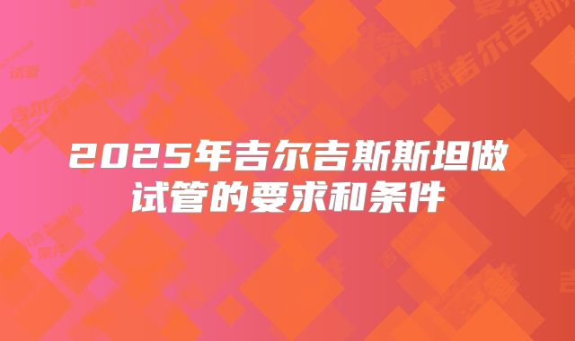 2025年吉尔吉斯斯坦做试管的要求和条件