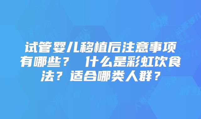 试管婴儿移植后注意事项有哪些? 什么是彩虹饮食法?适合哪类人群?