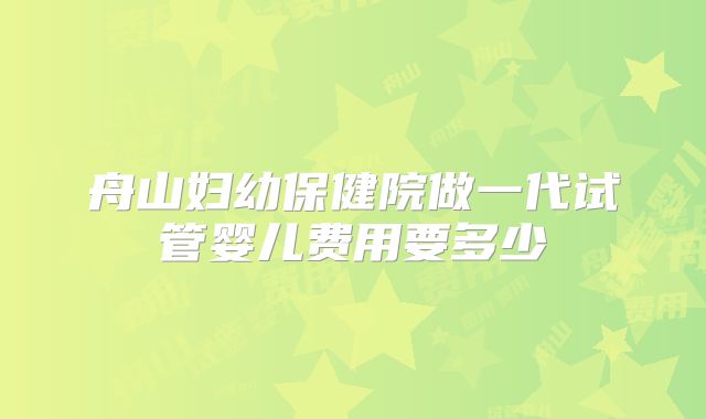 舟山妇幼保健院做一代试管婴儿费用要多少