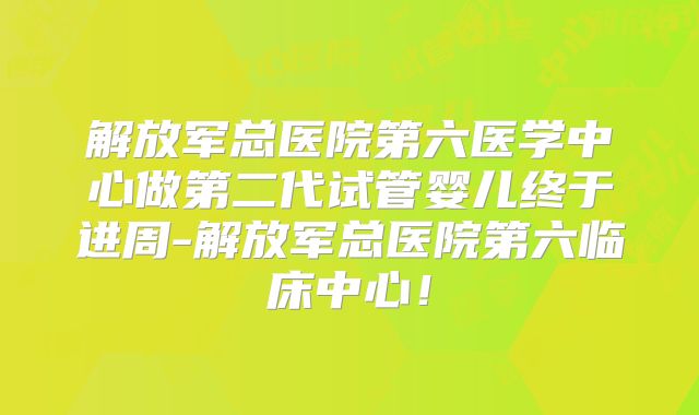 解放军总医院第六医学中心做第二代试管婴儿终于进周-解放军总医院第六临床中心！