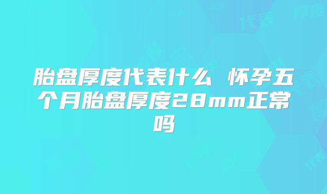胎盘厚度代表什么 怀孕五个月胎盘厚度28mm正常吗