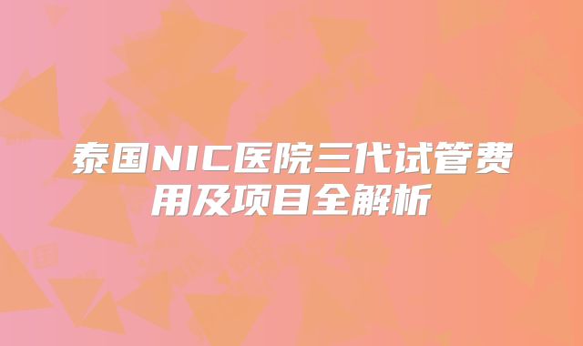 泰国NIC医院三代试管费用及项目全解析