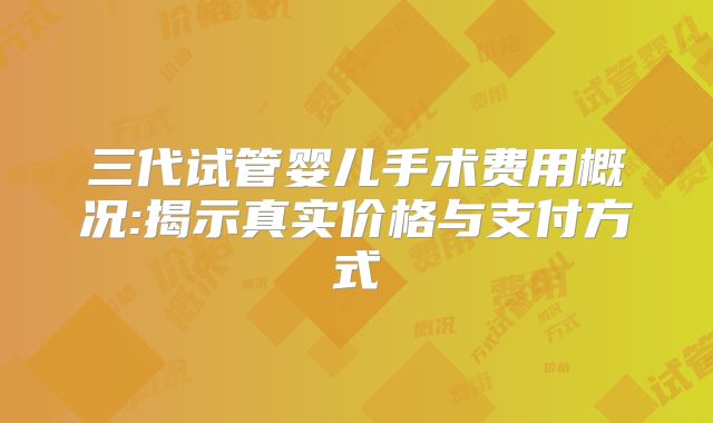 三代试管婴儿手术费用概况:揭示真实价格与支付方式