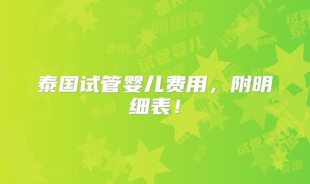泰国试管婴儿费用，附明细表！