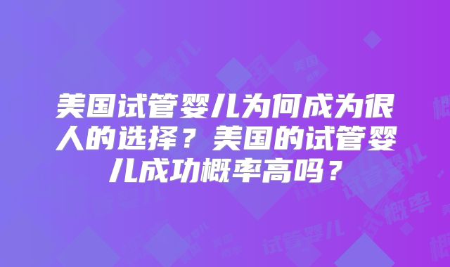 美国试管婴儿为何成为很人的选择？美国的试管婴儿成功概率高吗？
