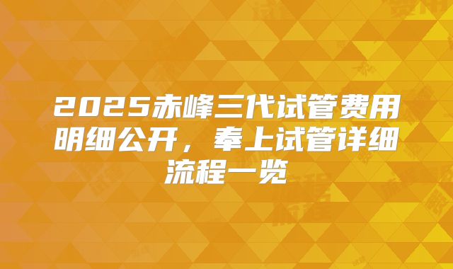 2025赤峰三代试管费用明细公开，奉上试管详细流程一览