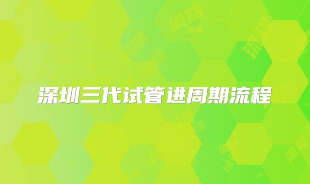 深圳三代试管进周期流程
