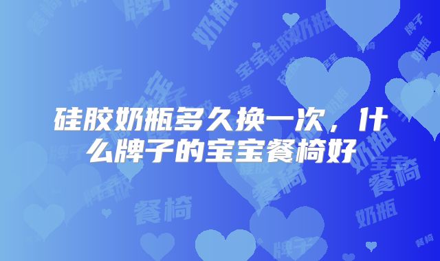 硅胶奶瓶多久换一次,什么牌子的宝宝餐椅好