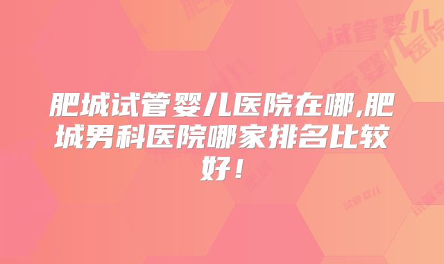 肥城试管婴儿医院在哪,肥城男科医院哪家排名比较好!