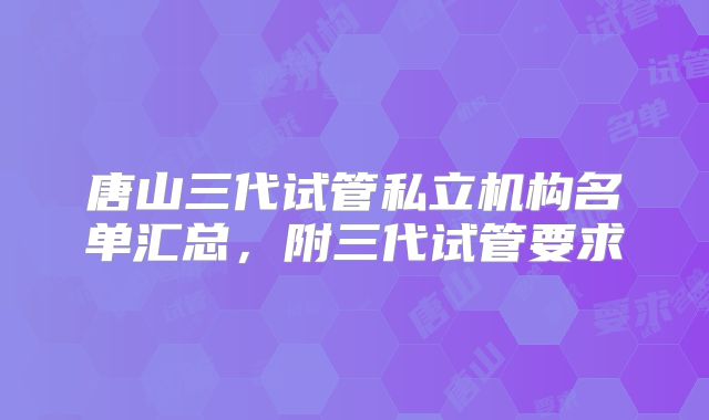唐山三代试管私立机构名单汇总,附三代试管要求