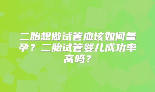 二胎想做试管应该如何备孕？二胎试管婴儿成功率高吗？