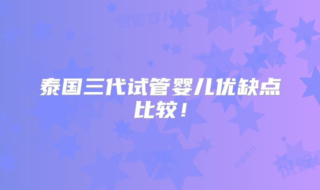 泰国三代试管婴儿优缺点比较!