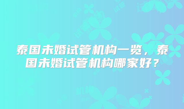 泰国未婚试管机构一览，泰国未婚试管机构哪家好？