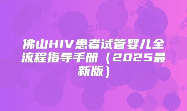 佛山HIV患者试管婴儿全流程指导手册（2025最新版）