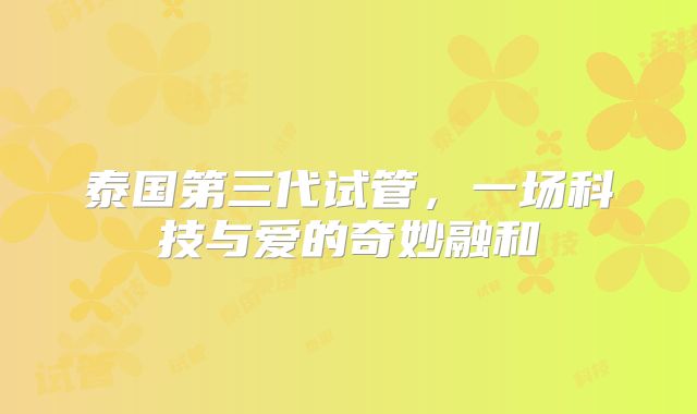 泰国第三代试管，一场科技与爱的奇妙融和