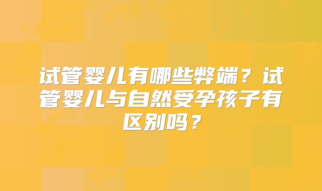 试管婴儿有哪些弊端？试管婴儿与自然受孕孩子有区别吗？
