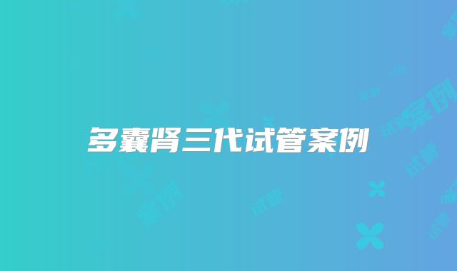 多囊肾三代试管案例