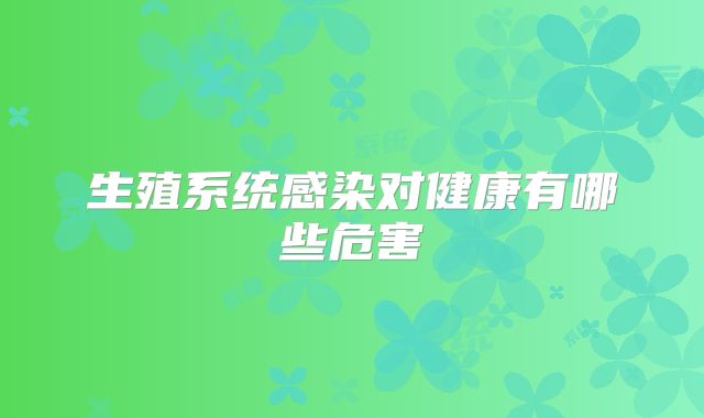 生殖系统感染对健康有哪些危害