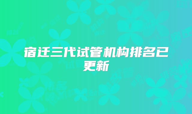 宿迁三代试管机构排名已更新