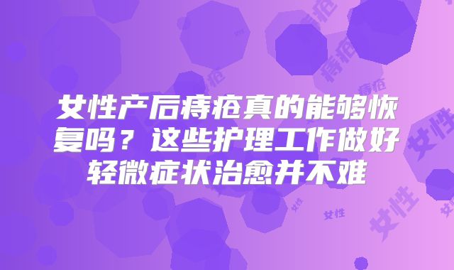 女性产后痔疮真的能够恢复吗？这些护理工作做好轻微症状治愈并不难