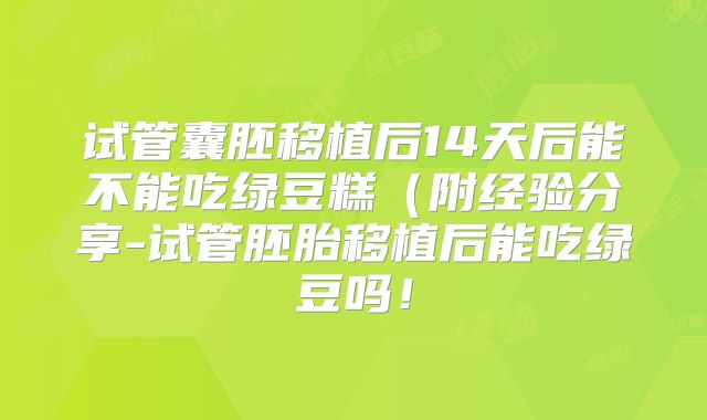 试管囊胚移植后14天后能不能吃绿豆糕(附经验分享-试管胚胎移植后能吃绿豆吗!