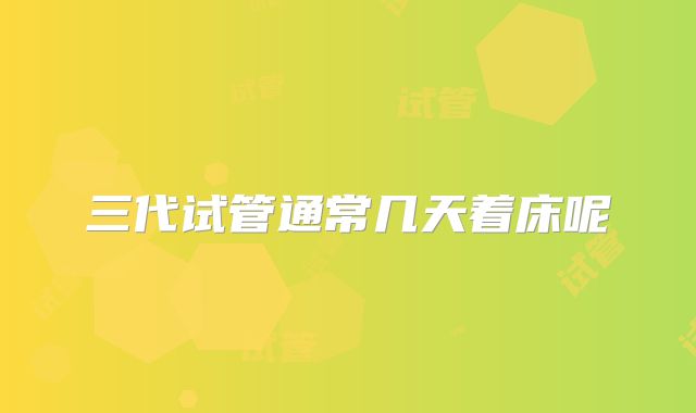 三代试管通常几天着床呢