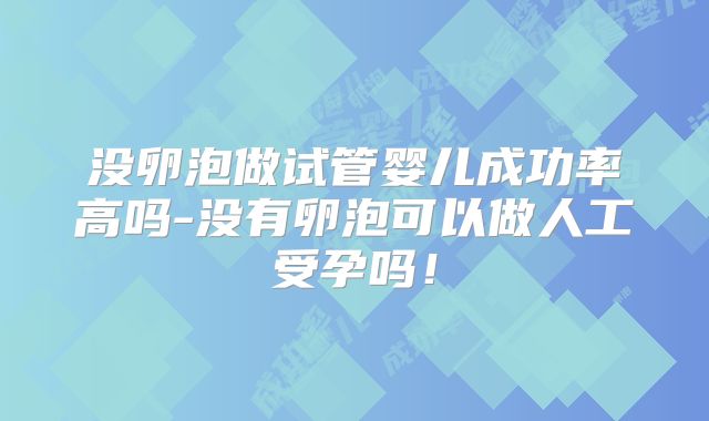 没卵泡做试管婴儿成功率高吗-没有卵泡可以做人工受孕吗！