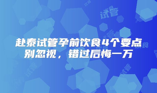 赴泰试管孕前饮食4个要点别忽视，错过后悔一万