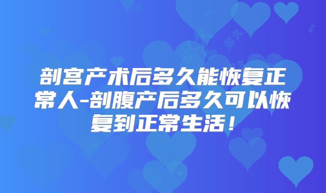 剖宫产术后多久能恢复正常人-剖腹产后多久可以恢复到正常生活！