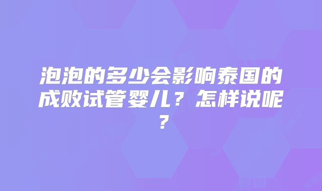 泡泡的多少会影响泰国的成败试管婴儿？怎样说呢？