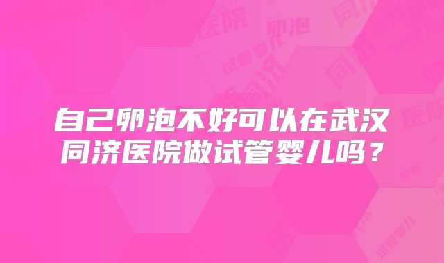 自己卵泡不好可以在武汉同济医院做试管婴儿吗?