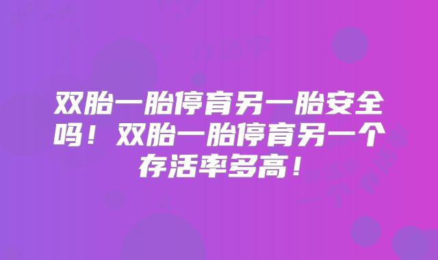 双胎一胎停育另一胎安全吗！双胎一胎停育另一个存活率多高！