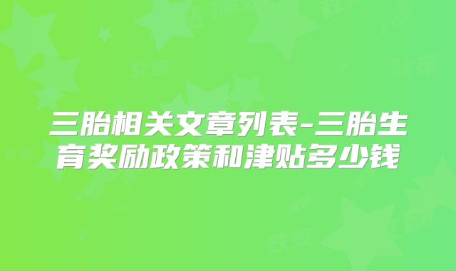 三胎相关文章列表-三胎生育奖励政策和津贴多少钱