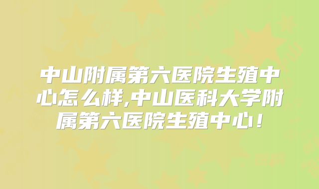 中山附属第六医院生殖中心怎么样,中山医科大学附属第六医院生殖中心！