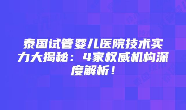 泰国试管婴儿医院技术实力大揭秘:4家权威机构深度解析!