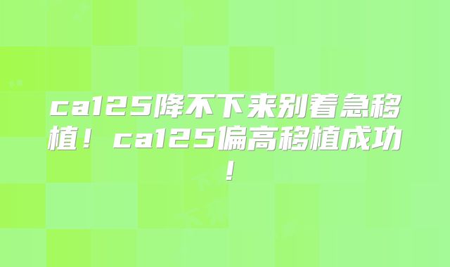 ca125降不下来别着急移植！ca125偏高移植成功！