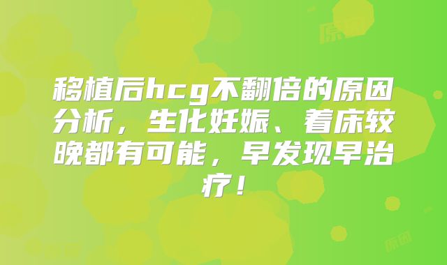移植后hcg不翻倍的原因分析，生化妊娠、着床较晚都有可能，早发现早治疗！