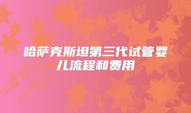 哈萨克斯坦第三代试管婴儿流程和费用