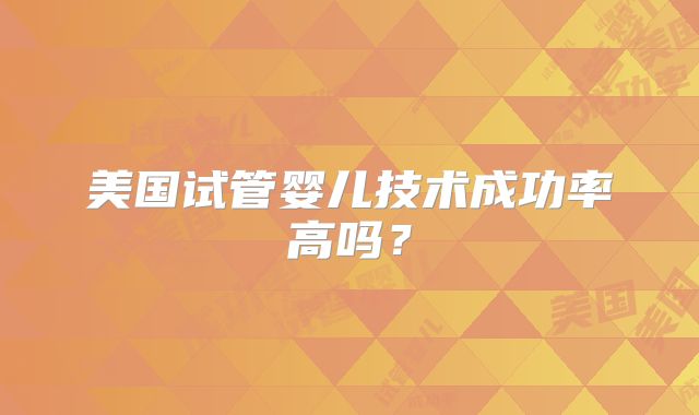 美国试管婴儿技术成功率高吗？