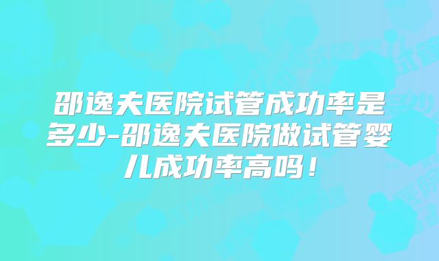 邵逸夫医院试管成功率是多少-邵逸夫医院做试管婴儿成功率高吗！