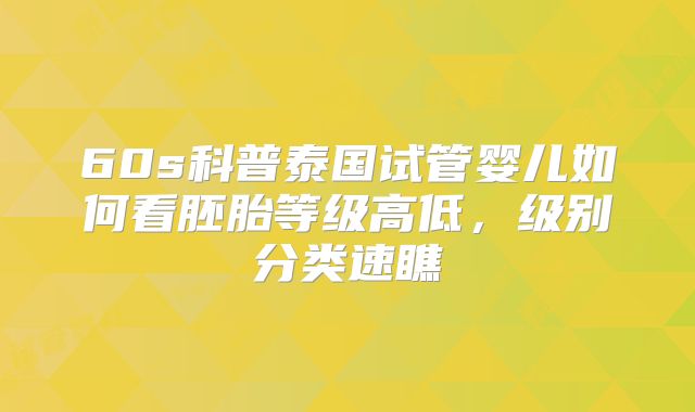 60s科普泰国试管婴儿如何看胚胎等级高低，级别分类速瞧