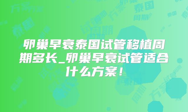 卵巢早衰泰国试管移植周期多长_卵巢早衰试管适合什么方案！