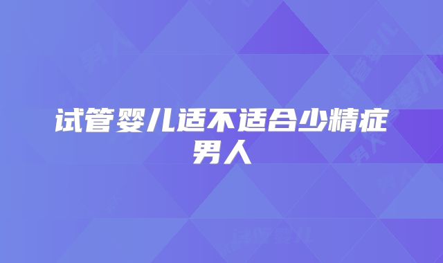 试管婴儿适不适合少精症男人