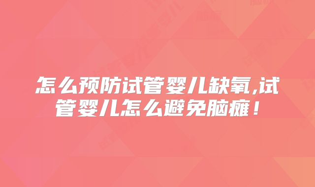 怎么预防试管婴儿缺氧,试管婴儿怎么避免脑瘫！