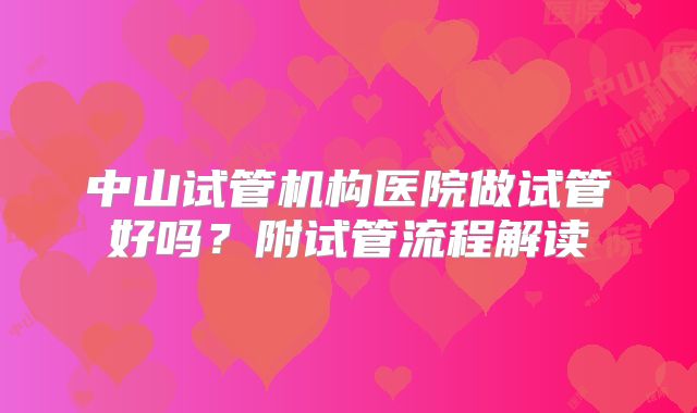中山试管机构医院做试管好吗？附试管流程解读